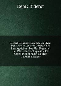 L'esprit De L'encyclop?die, Ou Choix Des Articles Les Plus Curieux, Les Plus Agr?ables, Les Plus Piquants, Les Plus Philosophiques De Ce Grand Dictionnaire, Volume 1 (Dutch Edition)