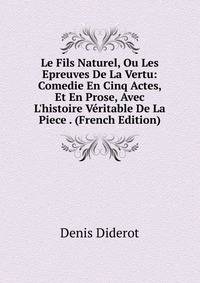 Le Fils Naturel, Ou Les Epreuves De La Vertu: Comedie En Cinq Actes, Et En Prose, Avec L'histoire V?ritable De La Piece . (French Edition)