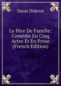 Le Pere De Famille: Comedie En Cinq Actes Et En Prose (French Edition)