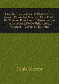 Essai Sur Les R?gnes De Claude Et De N?ron: Et Sur Les Moeurs Et Les ?crits De S?n?que Pour Servir D'Introduction ? La Lecture De Ce Philosophe, Volumes 1-2 (French Edition)