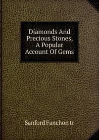 Diamonds And Precious Stones, A Popular Account Of Gems