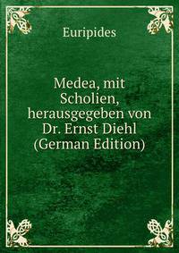 Medea, mit Scholien, herausgegeben von Dr. Ernst Diehl (German Edition)