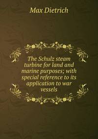 The Schulz steam turbine for land and marine purposes; with special reference to its application to war vessels