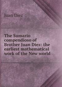The Sumario compendioso of Brother Juan Diez: the earliest mathematical work of the New world
