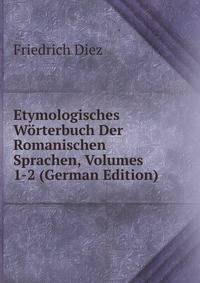 Etymologisches Worterbuch Der Romanischen Sprachen, Volumes 1-2 (German Edition)