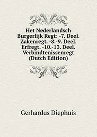 Het Nederlandsch Burgerlijk Regt: -7. Deel. Zakenregt. -8.-9. Deel. Erfregt. -10.-13. Deel. Verbindtenissenregt (Dutch Edition)