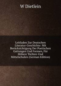 Leitfaden Zur Deutschen Literatur-Geschichte: Mit Berucksichtigung Der Poetischen Gattungen Und Formen, Fur Hohere Tochter-Und Mittelschulen (German Edition)