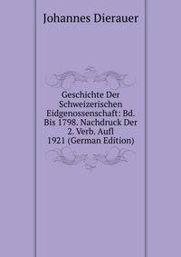 Geschichte Der Schweizerischen Eidgenossenschaft: Bd. Bis 1798. Nachdruck Der 2. Verb. Aufl 1921 (German Edition)