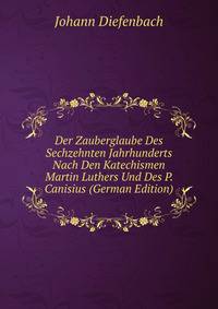 Der Zauberglaube Des Sechzehnten Jahrhunderts Nach Den Katechismen Martin Luthers Und Des P. Canisius (German Edition)