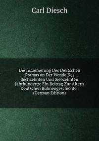 Die Inszenierung Des Deutschen Dramas an Der Wende Des Sechzehnten Und Siebzehnten Jahrhunderts: Ein Beitrag Zur Altern Deutschen Buhnengeschichte . (German Edition)