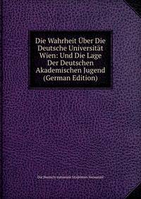 Die Wahrheit Uber Die Deutsche Universitat Wien: Und Die Lage Der Deutschen Akademischen Jugend (German Edition)