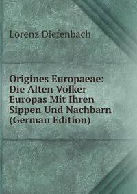 Origines Europaeae: Die Alten Volker Europas Mit Ihren Sippen Und Nachbarn (German Edition)