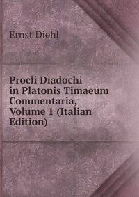 Procli Diadochi in Platonis Timaeum Commentaria, Volume 1 (Italian Edition)