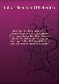 Beitrage Zur Geschichte Der Universitaten Mainz Und Giessen: Hrsg. Im Auftrage Des Historischen Vereins Fur Das Grossherzogtum Hessen Von Julius Reinhard Dieterich Und Karl Bader (German Edition)