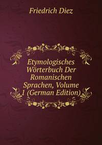 Etymologisches Worterbuch Der Romanischen Sprachen, Volume 1 (German Edition)