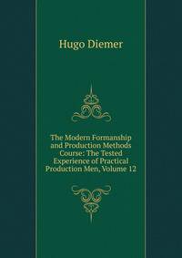 The Modern Formanship and Production Methods Course: The Tested Experience of Practical Production Men, Volume 12