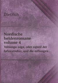 Nordische Heldenromane: Bd. Volsunga-Saga, Oder Sigurd Der Fafnirstodter, Und Die Niflungen (German Edition)