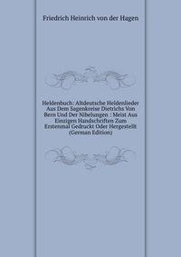 Heldenbuch: Altdeutsche Heldenlieder Aus Dem Sagenkreise Dietrichs Von Bern Und Der Nibelungen : Meist Aus Einzigen Handschriften Zum Erstenmal Gedruckt Oder Hergestellt (German Edition)