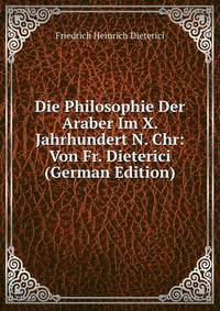 Die Philosophie Der Araber Im X. Jahrhundert N. Chr: Von Fr. Dieterici (German Edition)