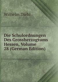 Die Schulordnungen Des Grossherzogtums Hessen, Volume 28 (German Edition)
