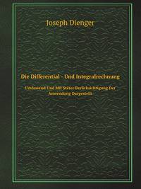 Die Differential- Und Integralrechnung: Umfassend Und Mit Steter Berucksichtigung Der Anwendung Dargestellt (German Edition)
