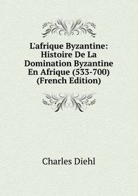 L'afrique Byzantine: Histoire De La Domination Byzantine En Afrique (533-700) (French Edition)