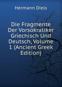 Die Fragmente Der Vorsokratiker Griechisch Und Deutsch, Volume 1 (Ancient Greek Edition)