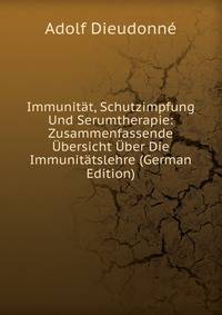 Immunitat, Schutzimpfung Und Serumtherapie: Zusammenfassende Ubersicht Uber Die Immunitatslehre (German Edition)