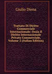 Trattato Di Diritto Commerciale Internazionale: Ossia Il Diritto Internazionale Privato Commerciale, Volume 2 (Italian Edition)
