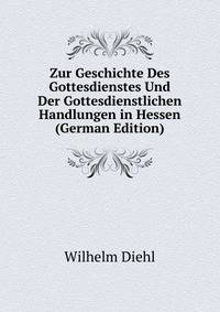 Zur Geschichte Des Gottesdienstes Und Der Gottesdienstlichen Handlungen in Hessen (German Edition)