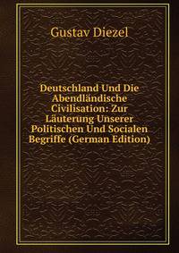 Deutschland Und Die Abendlandische Civilisation: Zur Lauterung Unserer Politischen Und Socialen Begriffe (German Edition)