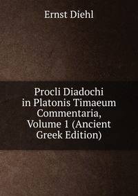 Procli Diadochi in Platonis Timaeum Commentaria, Volume 1 (Ancient Greek Edition)