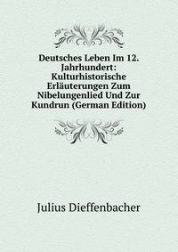 Deutsches Leben Im 12. Jahrhundert: Kulturhistorische Erlauterungen Zum Nibelungenlied Und Zur Kundrun (German Edition)