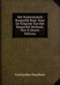 Het Nederlandsch Burgerlijk Regt: Naar De Volgorde Van Het Burgerlijk Wetboek, Part 8 (Dutch Edition)