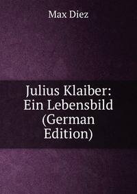 Julius Klaiber: Ein Lebensbild (German Edition)