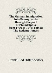 The German immigration into Pennsylvania through the port of Philadelphia from 1700 to 1775: part II: The Redemptioners
