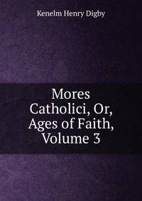 Mores Catholici, Or, Ages of Faith, Volume 3