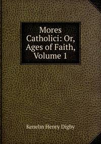 Mores Catholici: Or, Ages of Faith, Volume 1