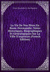 La Vie De Nos P?res En Basse-Normandie, Notes Historiques, Biographiques Et G?n?alogiques Sur La Ville D'argentan (French Edition)