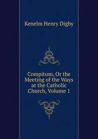 Compitum, Or the Meeting of the Ways at the Catholic Church, Volume 1