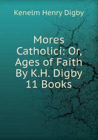 Mores Catholici: Or, Ages of Faith By K.H. Digby 11 Books