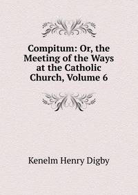 Compitum: Or, the Meeting of the Ways at the Catholic Church, Volume 6
