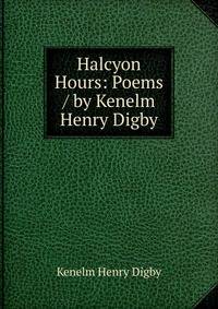 Halcyon Hours: Poems / by Kenelm Henry Digby