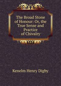 The Broad Stone of Honour: Or, the True Sense and Practice of Chivalry