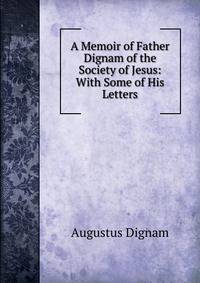 A Memoir of Father Dignam of the Society of Jesus: With Some of His Letters