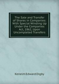 The Sale and Transfer of Shares in Companies: With Special Winding Up Under the Companies Act, 1862, Upon Uncompleted Transfers