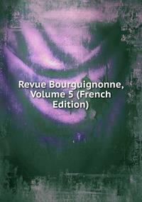 Revue Bourguignonne, Volume 5 (French Edition)