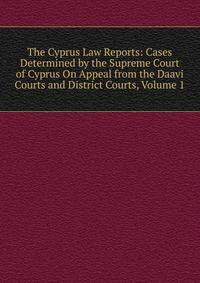 The Cyprus Law Reports: Cases Determined by the Supreme Court of Cyprus On Appeal from the Daavi Courts and District Courts, Volume 1