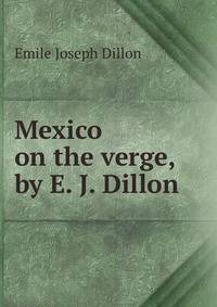 Mexico on the verge, by E. J. Dillon