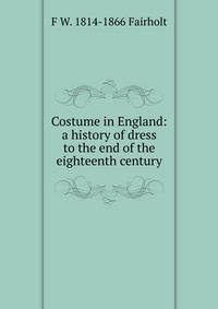 Costume in England: a history of dress to the end of the eighteenth century